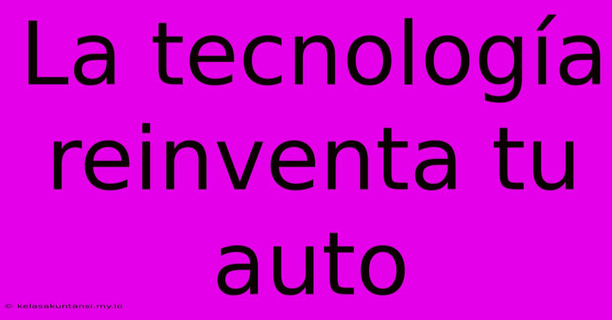 La Tecnología Reinventa Tu Auto