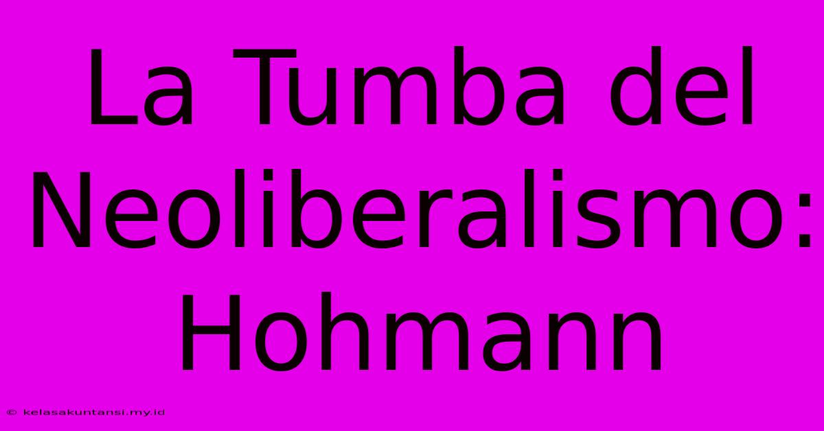 La Tumba Del Neoliberalismo: Hohmann