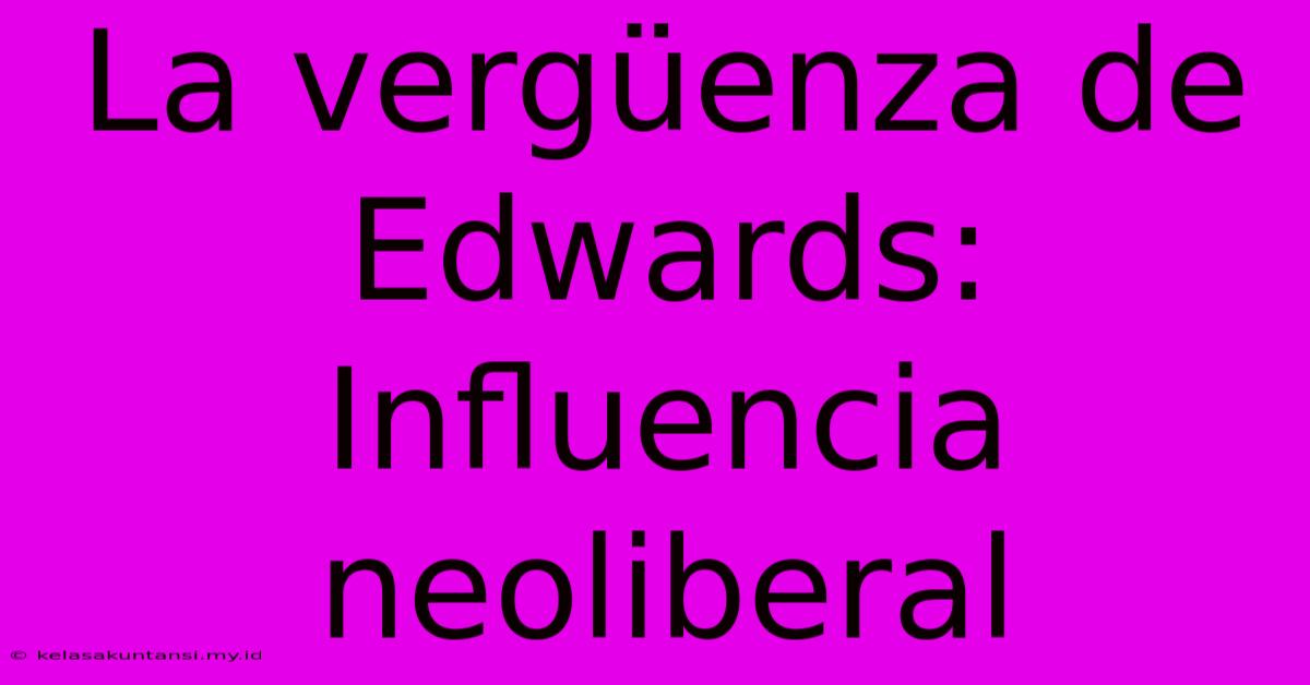 La Vergüenza De Edwards: Influencia Neoliberal