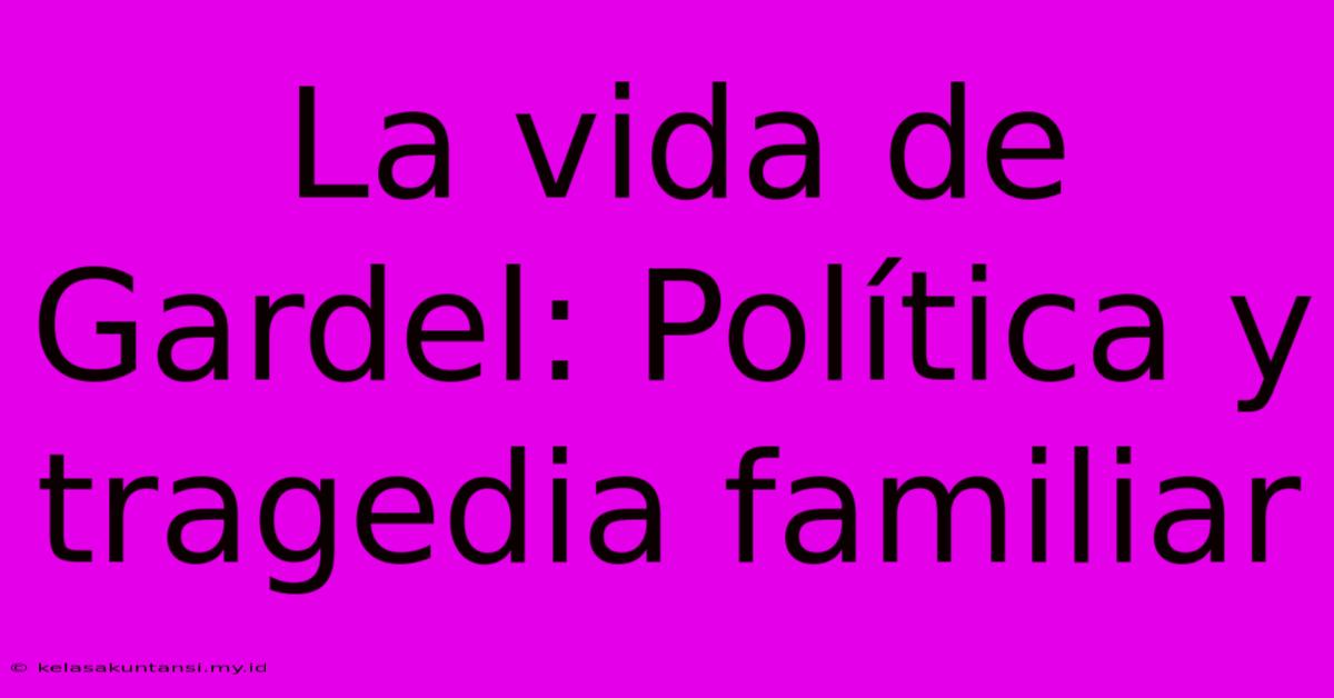 La Vida De Gardel: Política Y Tragedia Familiar