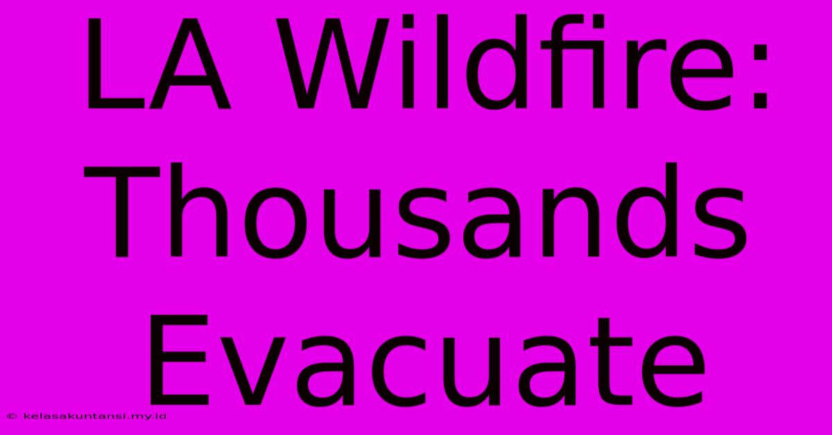 LA Wildfire: Thousands Evacuate