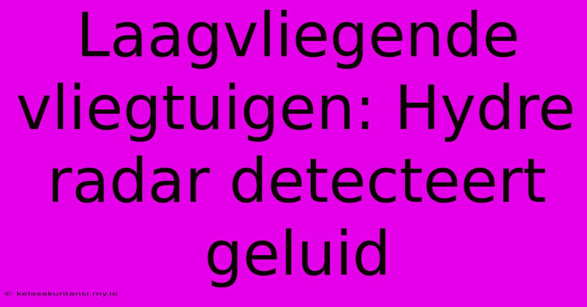 Laagvliegende Vliegtuigen: Hydre Radar Detecteert Geluid