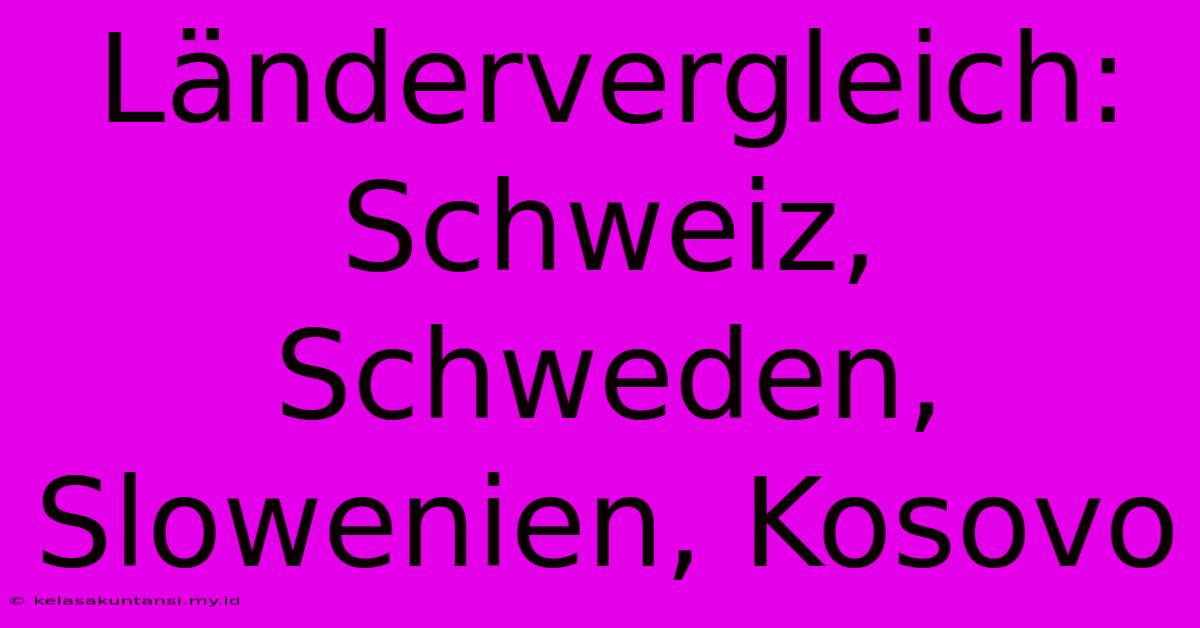 Ländervergleich: Schweiz, Schweden, Slowenien, Kosovo