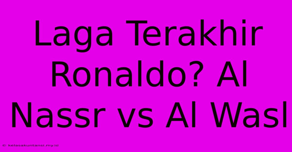 Laga Terakhir Ronaldo? Al Nassr Vs Al Wasl