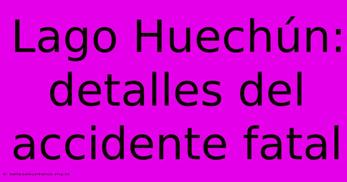 Lago Huechún: Detalles Del Accidente Fatal