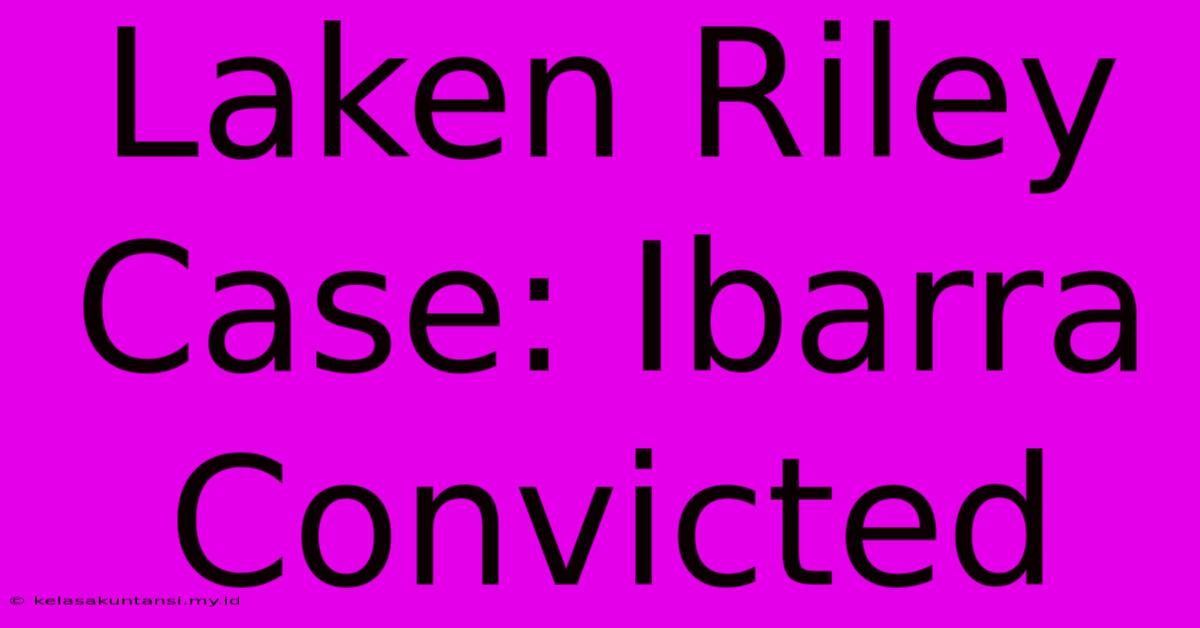 Laken Riley Case: Ibarra Convicted