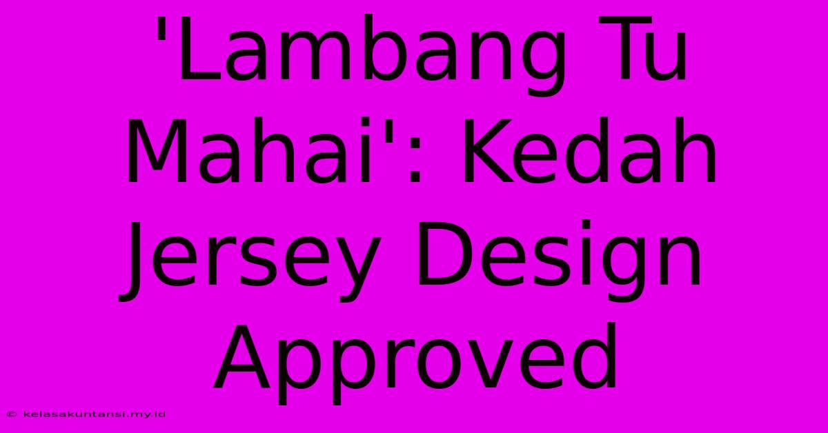 'Lambang Tu Mahai': Kedah Jersey Design Approved