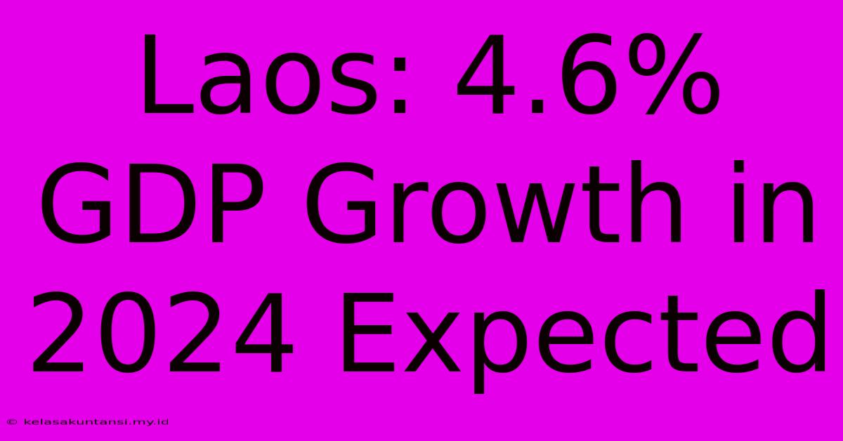 Laos: 4.6% GDP Growth In 2024 Expected