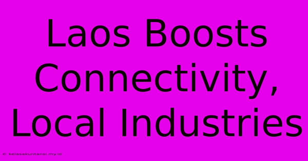 Laos Boosts Connectivity, Local Industries