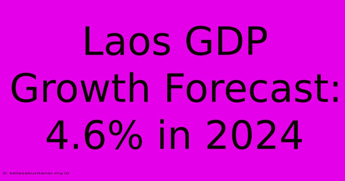 Laos GDP Growth Forecast: 4.6% In 2024