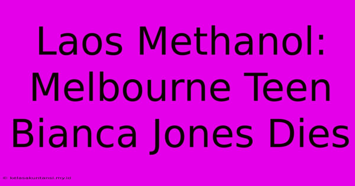 Laos Methanol: Melbourne Teen Bianca Jones Dies