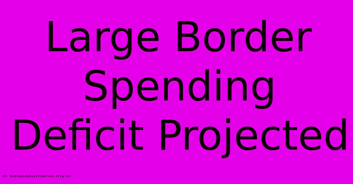 Large Border Spending Deficit Projected