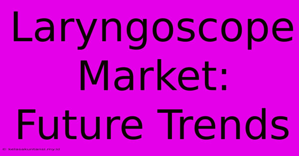 Laryngoscope Market: Future Trends