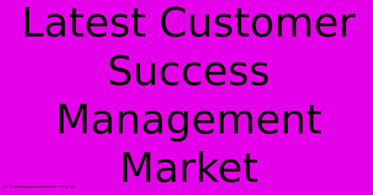 Latest Customer Success Management Market