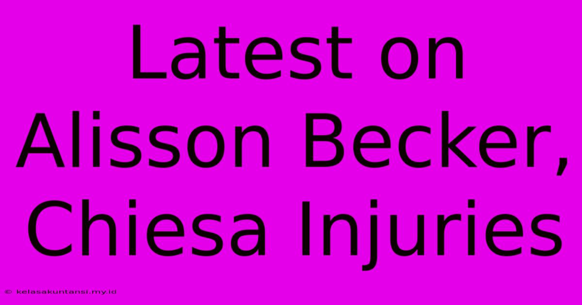 Latest On Alisson Becker, Chiesa Injuries Latest On Alisson Becker, Chiesa Injuries