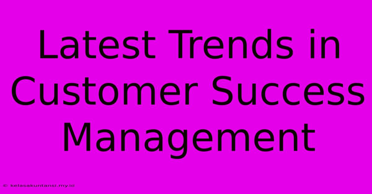 Latest Trends In Customer Success Management