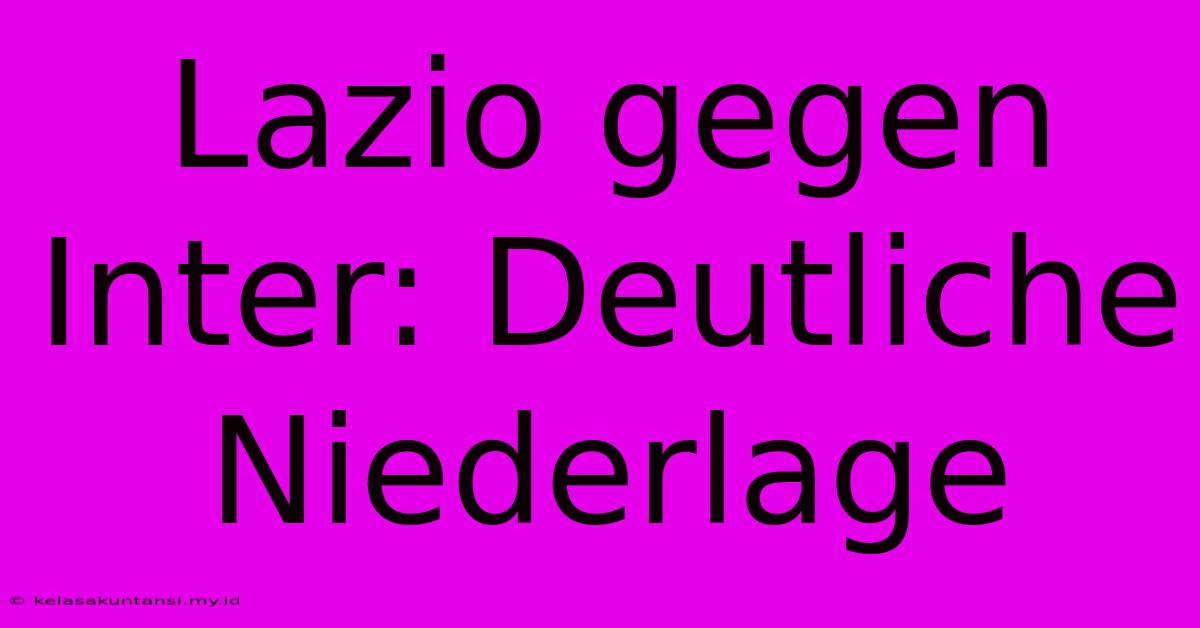 Lazio Gegen Inter: Deutliche Niederlage