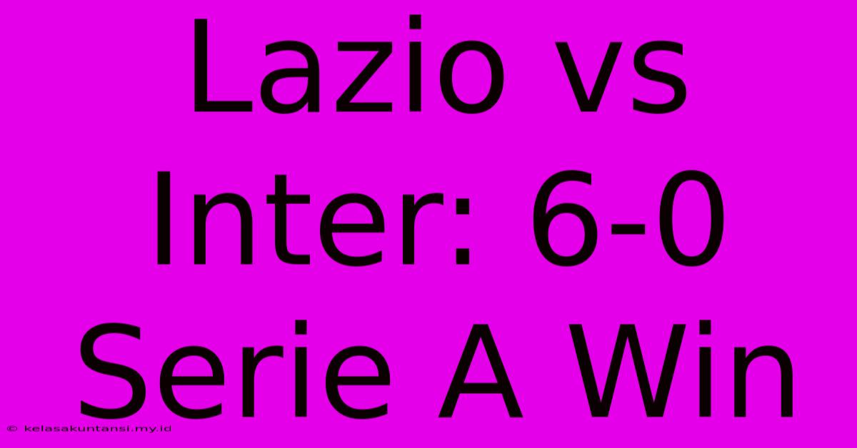 Lazio Vs Inter: 6-0 Serie A Win