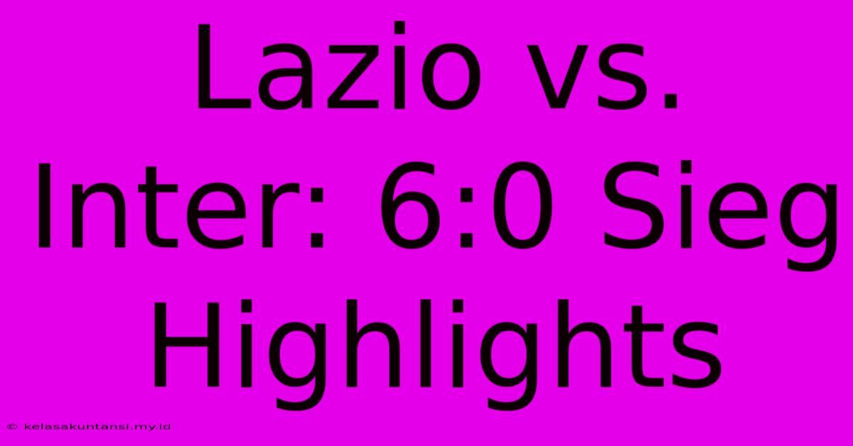 Lazio Vs. Inter: 6:0 Sieg Highlights