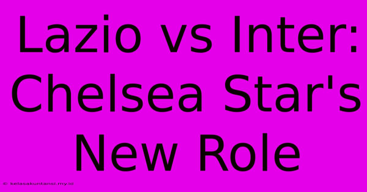 Lazio Vs Inter: Chelsea Star's New Role