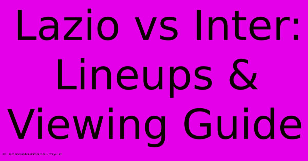 Lazio Vs Inter: Lineups & Viewing Guide