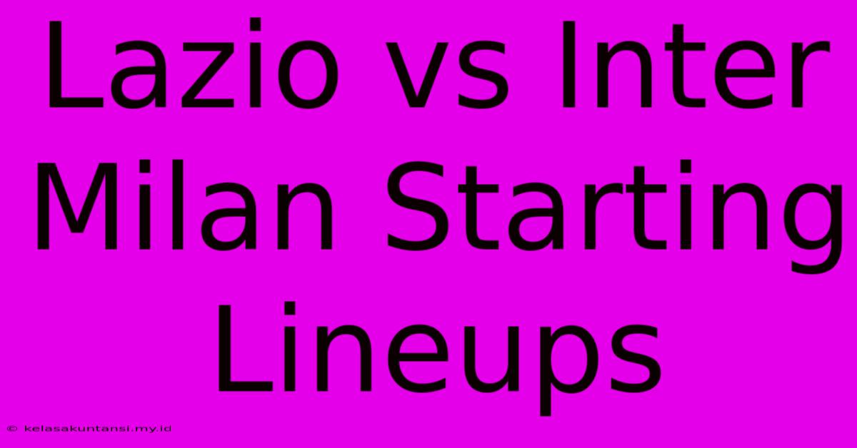 Lazio Vs Inter Milan Starting Lineups