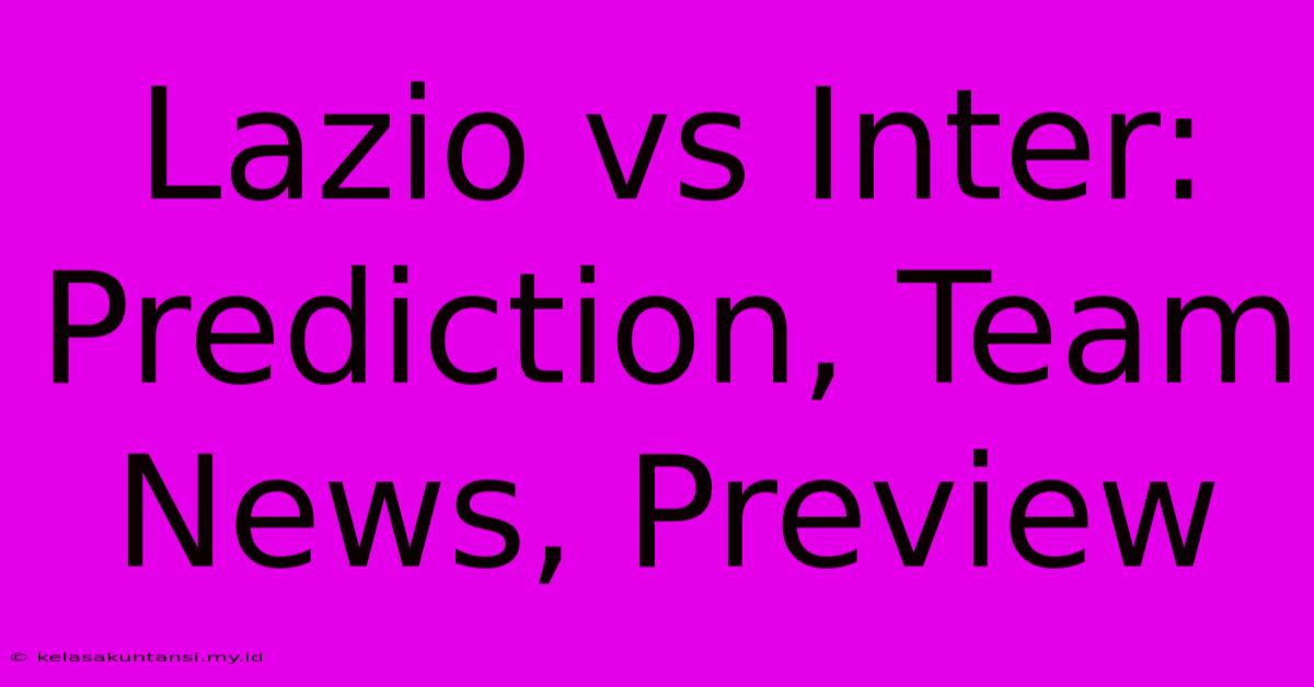 Lazio Vs Inter: Prediction, Team News, Preview