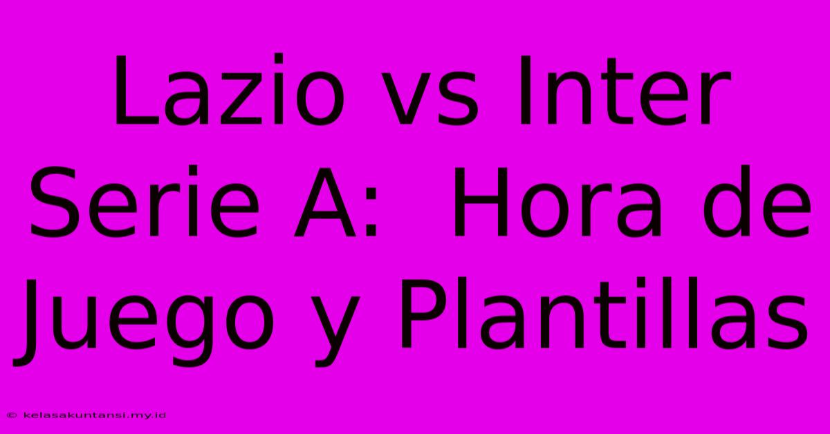 Lazio Vs Inter Serie A:  Hora De Juego Y Plantillas