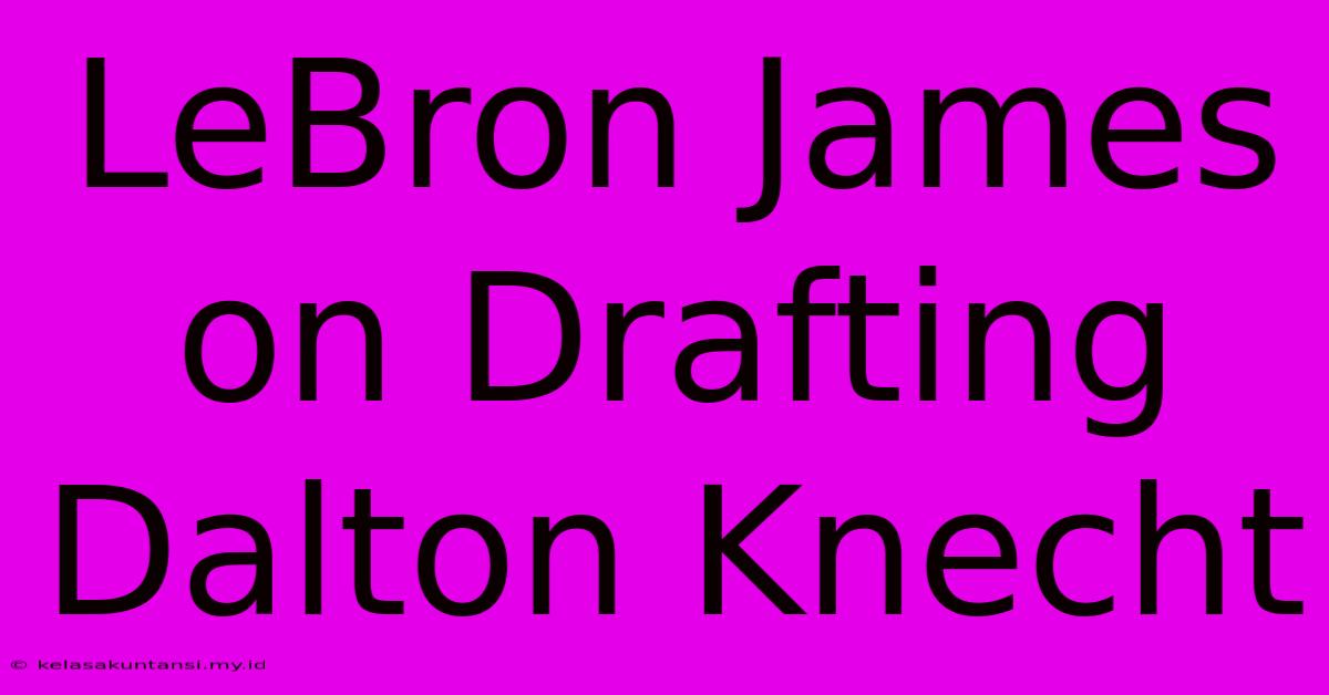 LeBron James On Drafting Dalton Knecht