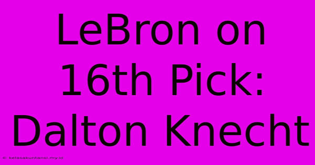 LeBron On 16th Pick: Dalton Knecht