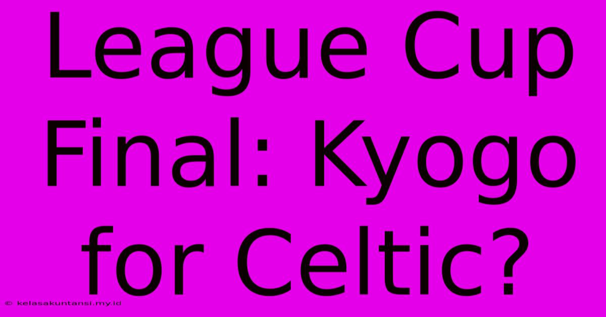 League Cup Final: Kyogo For Celtic?