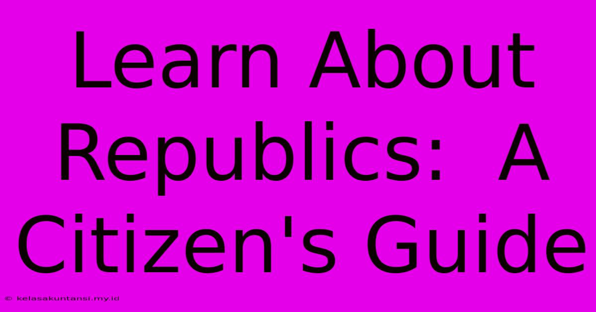 Learn About Republics:  A Citizen's Guide