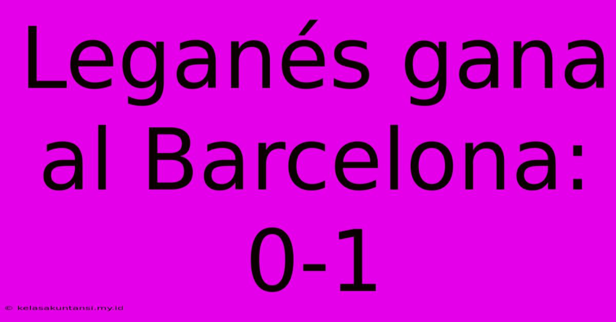 Leganés Gana Al Barcelona: 0-1