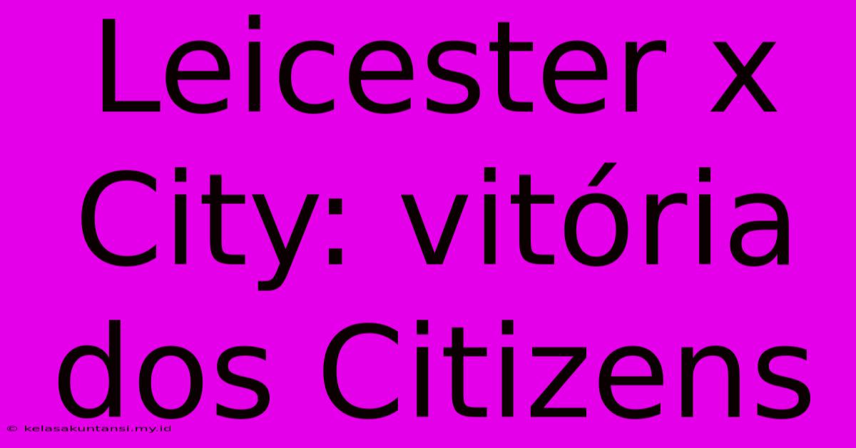 Leicester X City: Vitória Dos Citizens