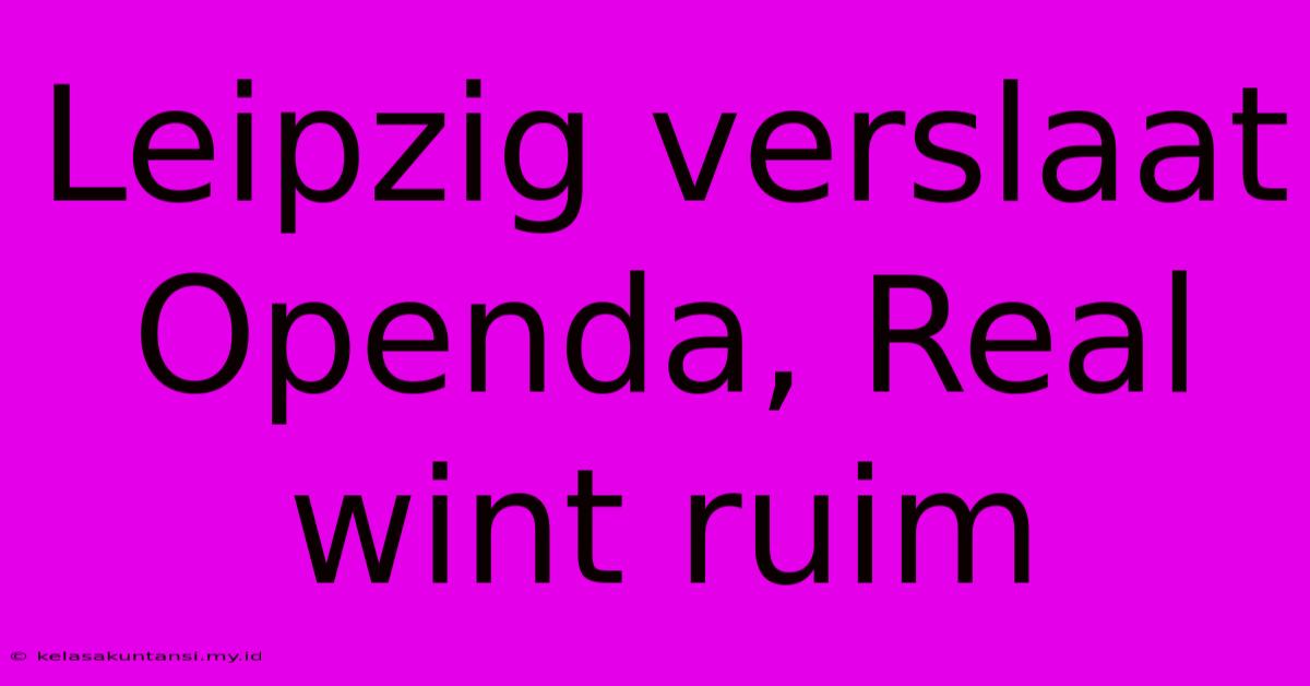 Leipzig Verslaat Openda, Real Wint Ruim