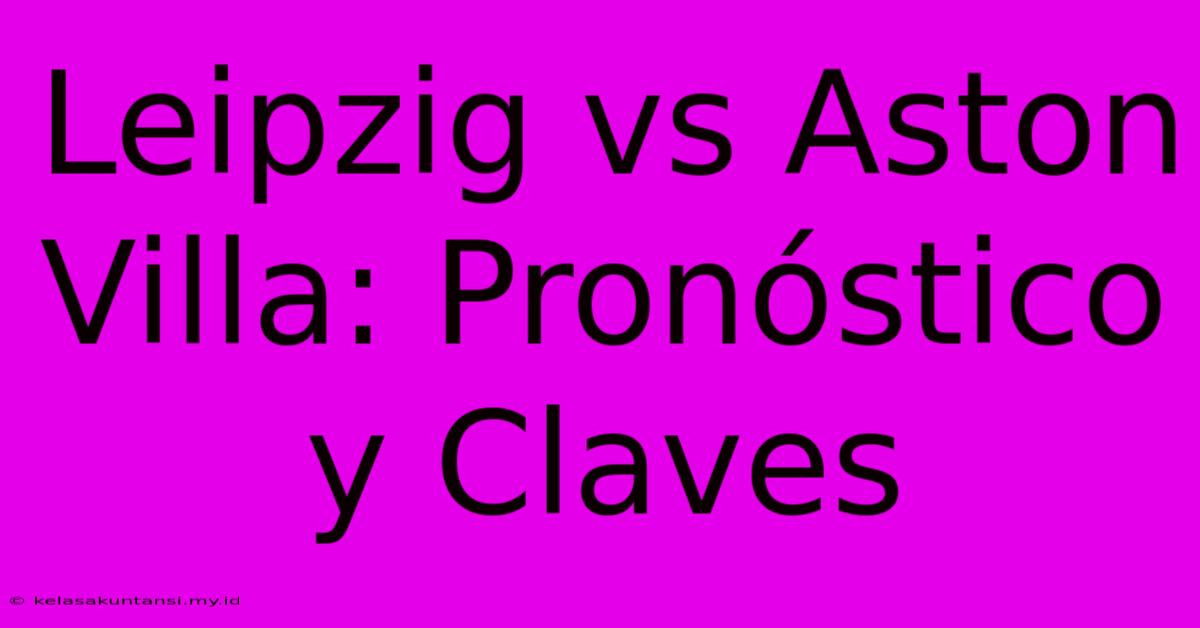 Leipzig Vs Aston Villa: Pronóstico Y Claves