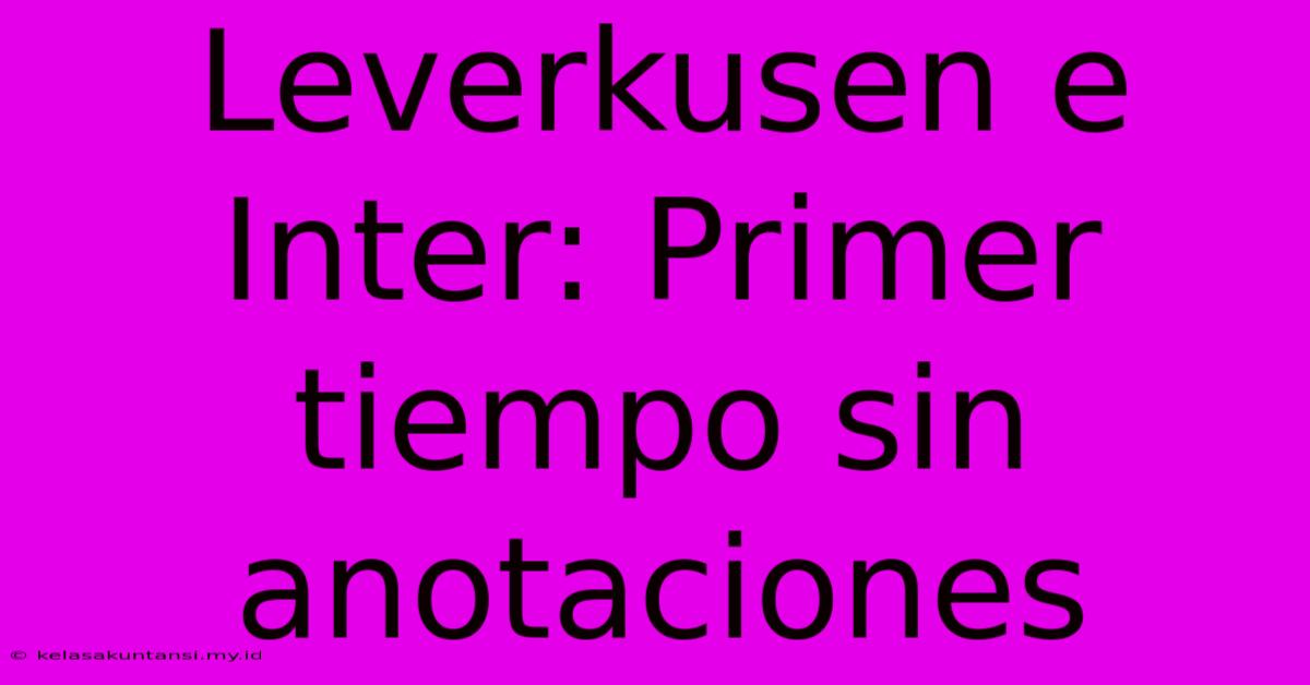 Leverkusen E Inter: Primer Tiempo Sin Anotaciones