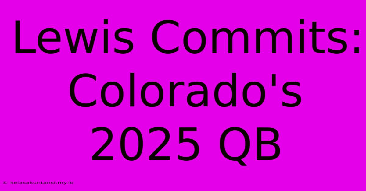 Lewis Commits: Colorado's 2025 QB