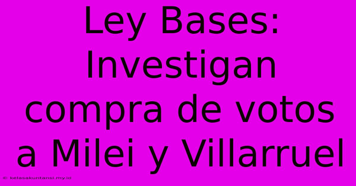 Ley Bases: Investigan Compra De Votos A Milei Y Villarruel