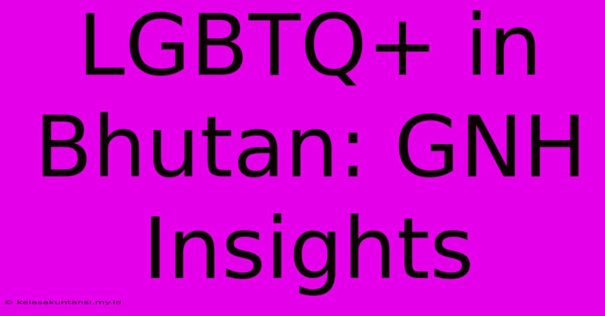 LGBTQ+ In Bhutan: GNH Insights