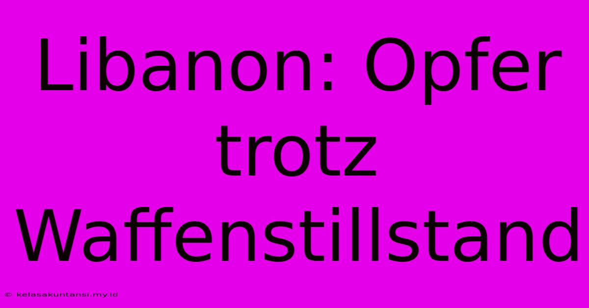 Libanon: Opfer Trotz Waffenstillstand