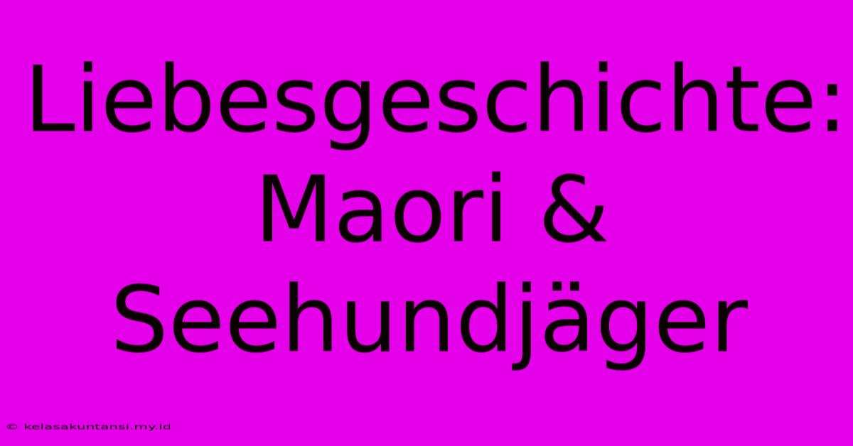 Liebesgeschichte: Maori & Seehundjäger