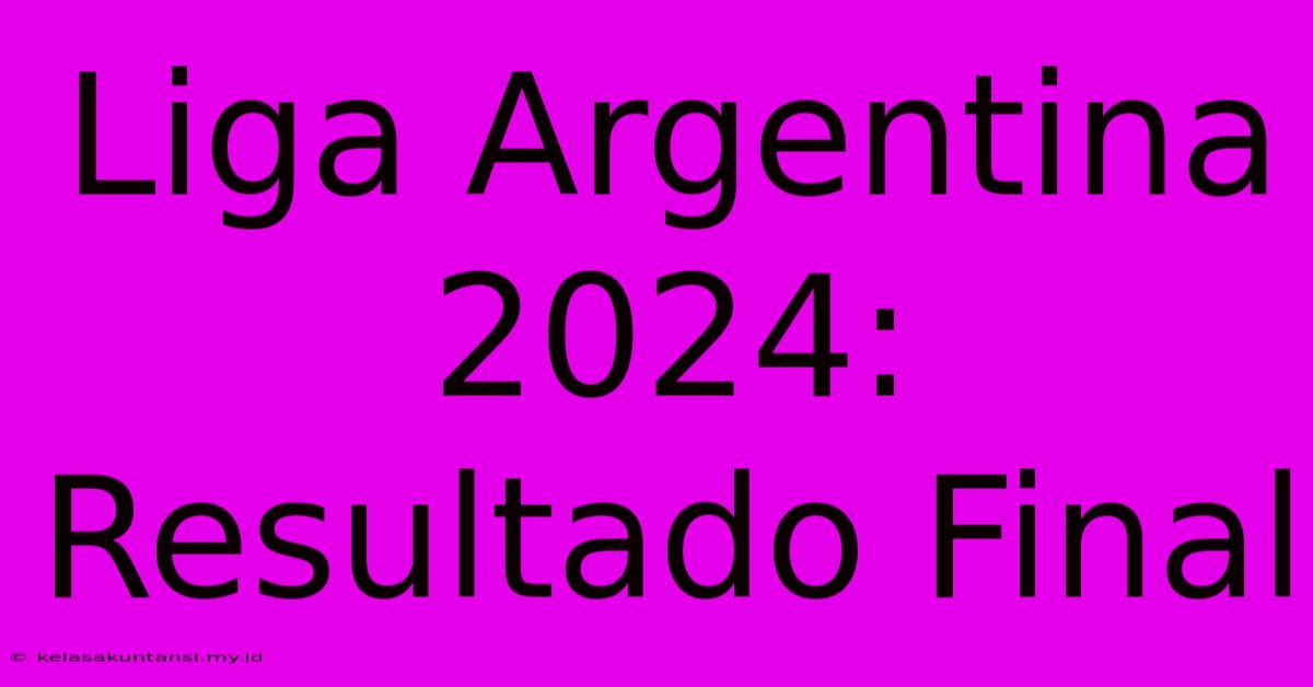 Liga Argentina 2024: Resultado Final