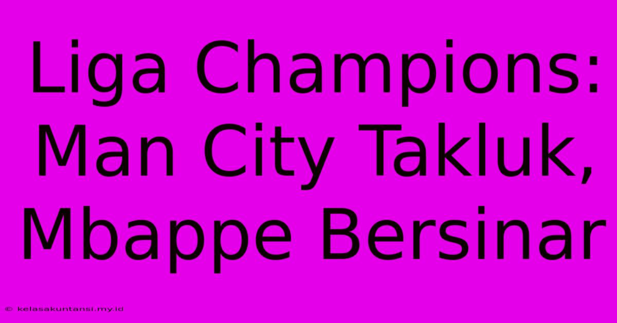 Liga Champions: Man City Takluk, Mbappe Bersinar