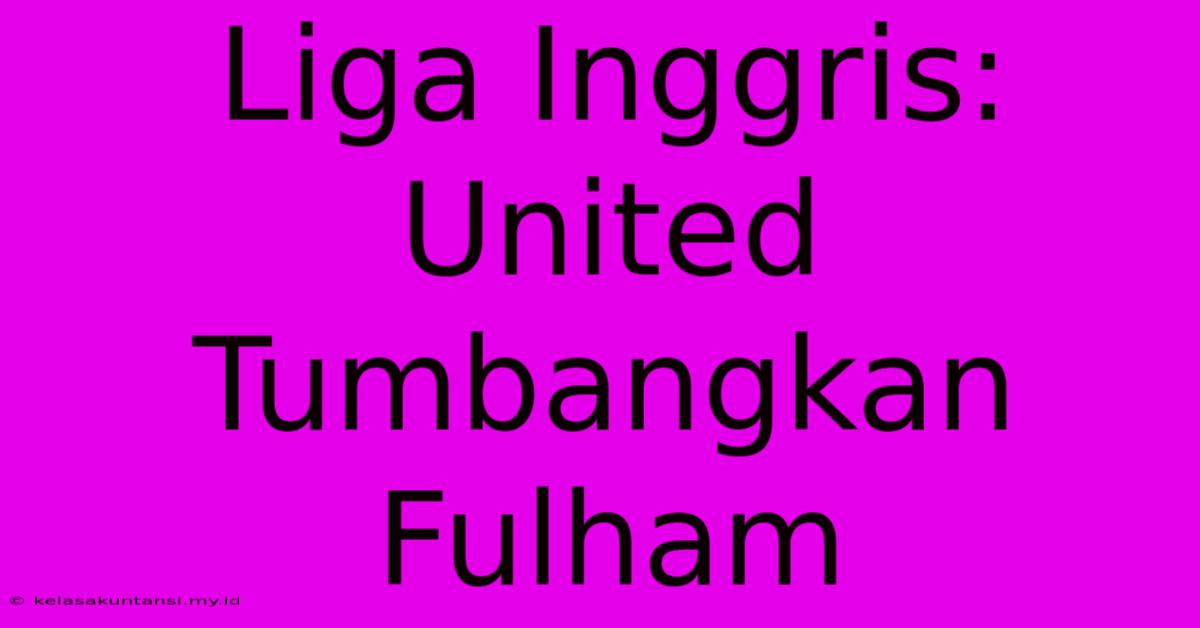 Liga Inggris: United Tumbangkan Fulham