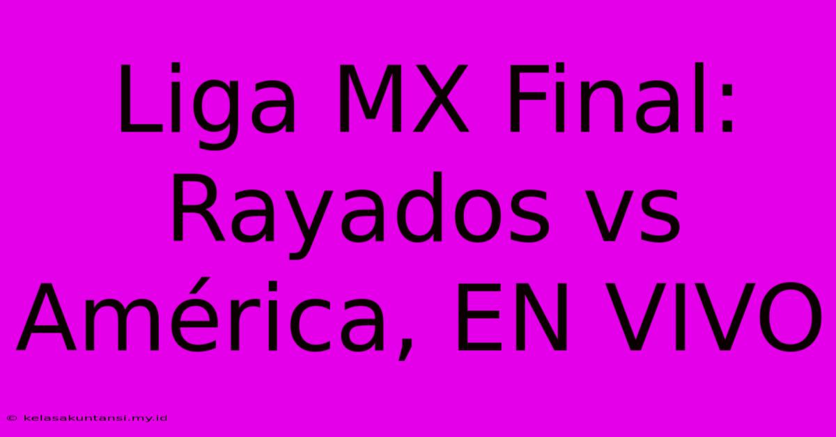 Liga MX Final: Rayados Vs América, EN VIVO