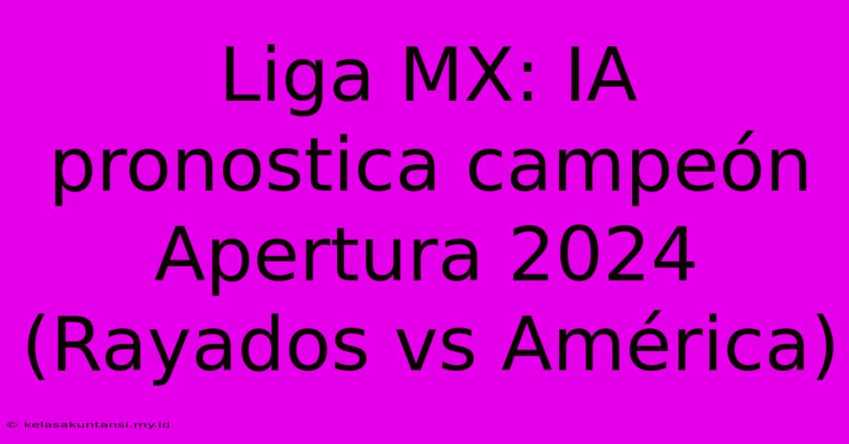 Liga MX: IA Pronostica Campeón Apertura 2024 (Rayados Vs América)