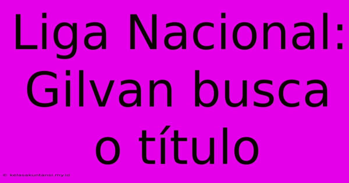 Liga Nacional: Gilvan Busca O Título