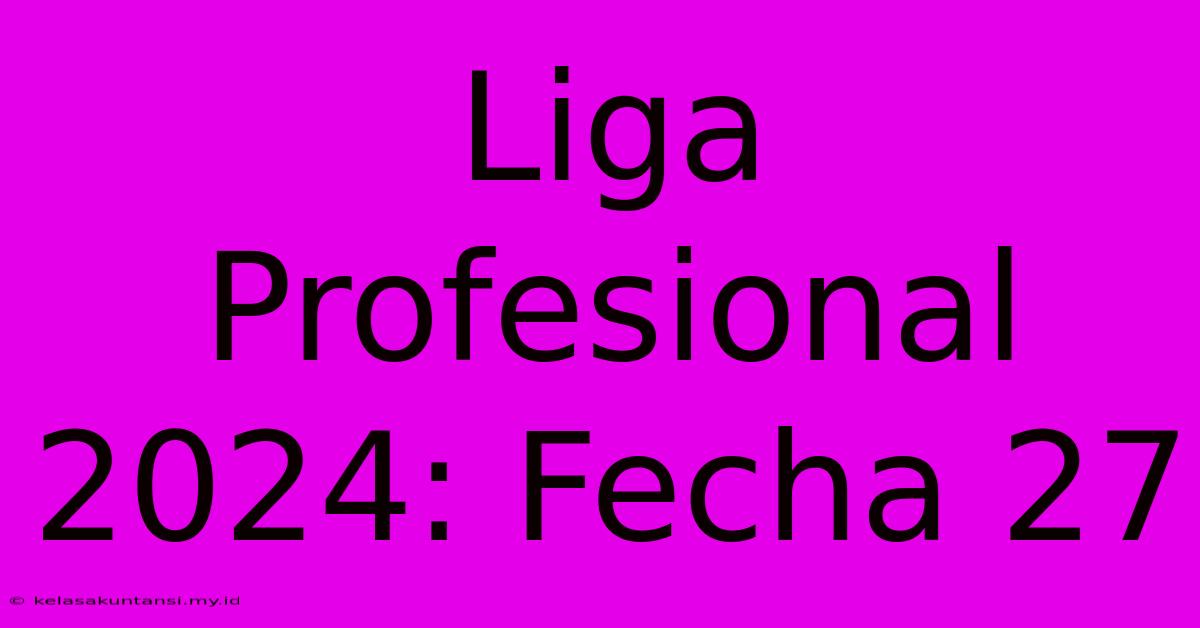 Liga Profesional 2024: Fecha 27