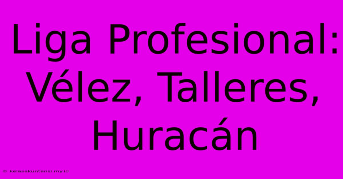 Liga Profesional: Vélez, Talleres, Huracán